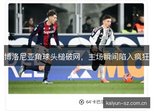 博洛尼亚角球头槌破网，主场瞬间陷入疯狂